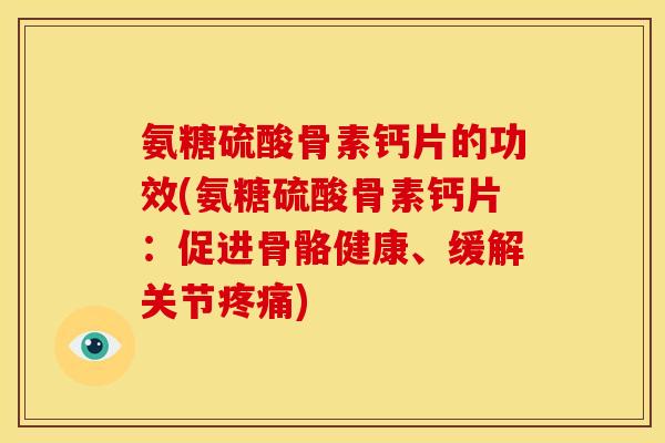 氨糖硫酸骨素钙片的功效(氨糖硫酸骨素钙片：促进骨骼健康、缓解关节)