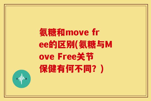 氨糖和move free的区别(氨糖与Move Free关节保健有何不同？)