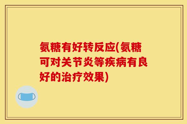 氨糖有好转反应(氨糖可对关节炎等疾病有良好的治疗效果)