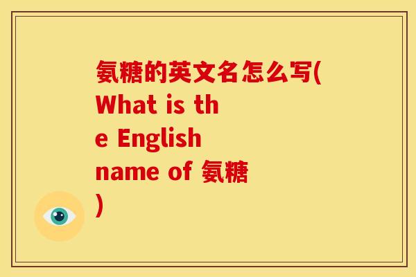 氨糖的英文名怎么写(What is the English name of 氨糖)