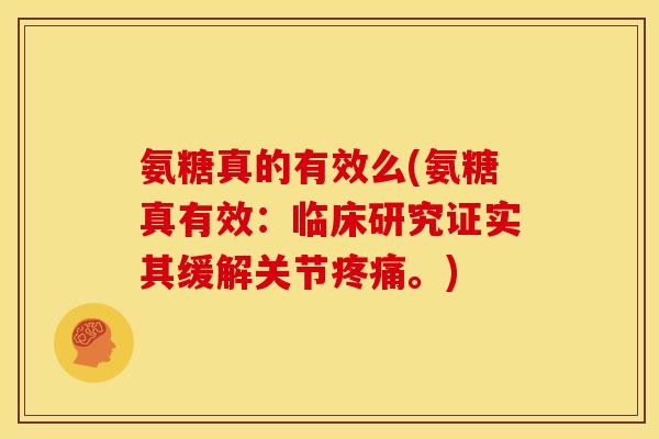 氨糖真的有效么(氨糖真有效：临床研究证实其缓解关节疼痛。)