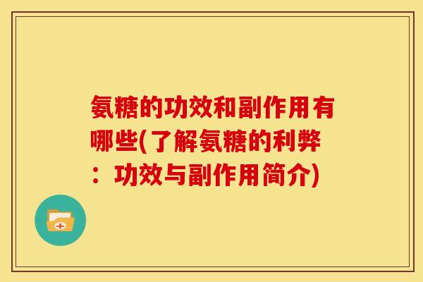 氨糖的功效和副作用有哪些(了解氨糖的利弊：功效与副作用简介)