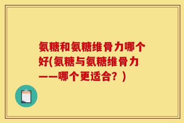 氨糖和氨糖维骨力哪个好(氨糖与氨糖维骨力——哪个更适合？)