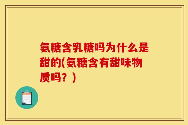 氨糖含乳糖吗为什么是甜的(氨糖含有甜味物质吗？)