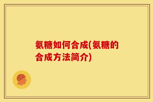 氨糖如何合成(氨糖的合成方法简介)