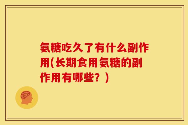 氨糖吃久了有什么副作用(长期食用氨糖的副作用有哪些？)