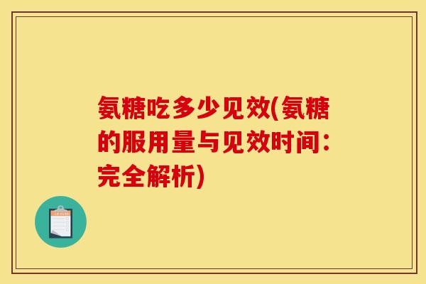 氨糖吃多少见效(氨糖的服用量与见效时间：完全解析)