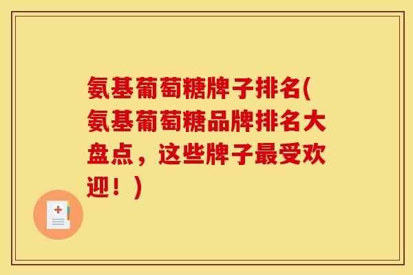 氨基葡萄糖牌子排名(氨基葡萄糖品牌排名大盘点，这些牌子最受欢迎！)
