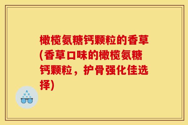 橄榄氨糖钙颗粒的香草(香草口味的橄榄氨糖钙颗粒，护骨强化佳选择)