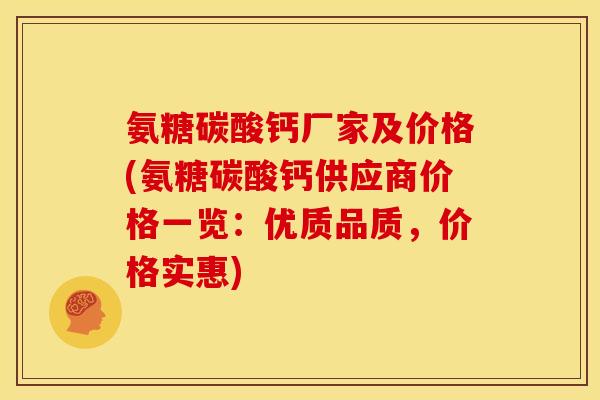 氨糖碳酸钙厂家及价格(氨糖碳酸钙供应商价格一览：优质品质，价格实惠)