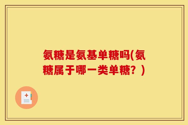氨糖是氨基单糖吗(氨糖属于哪一类单糖？)