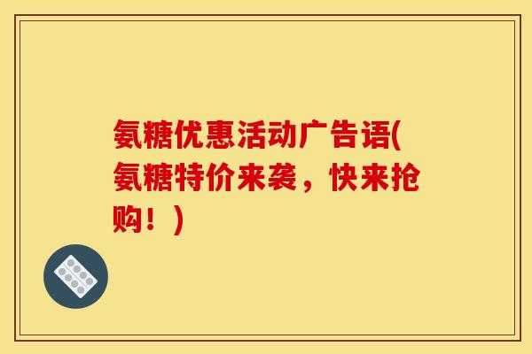 氨糖优惠活动广告语(氨糖特价来袭，快来抢购！)
