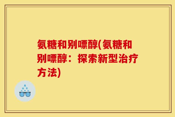 氨糖和别嘌醇(氨糖和别嘌醇：探索新型治疗方法)