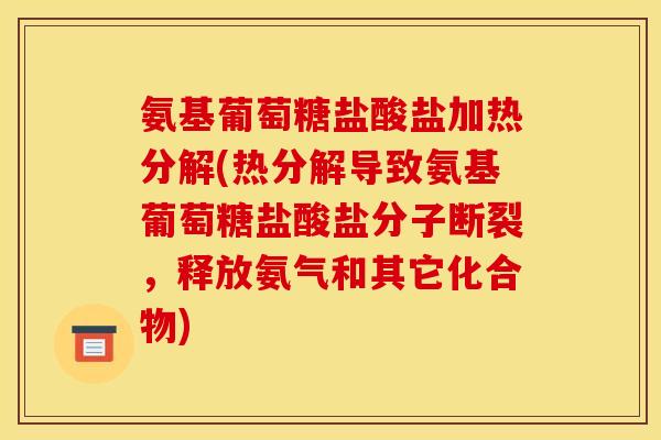 氨基葡萄糖盐酸盐加热分解(热分解导致氨基葡萄糖盐酸盐分子断裂,释放氨气和其它化合物) 氨基葡萄糖盐酸盐加热分解(热分解导致氨基葡萄糖盐酸盐分子断裂,释放氨气和其它化合物)