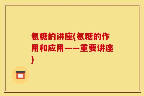 氨糖的讲座(氨糖的作用和应用——重要讲座)