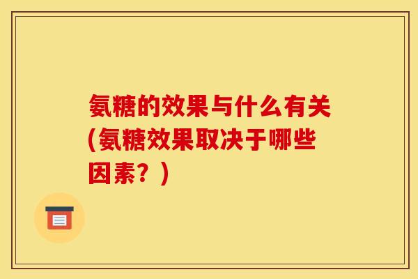 氨糖的效果与什么有关(氨糖效果取决于哪些因素？)