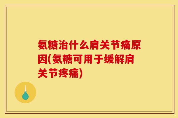 氨糖治什么肩关节痛原因(氨糖可用于缓解肩关节疼痛)