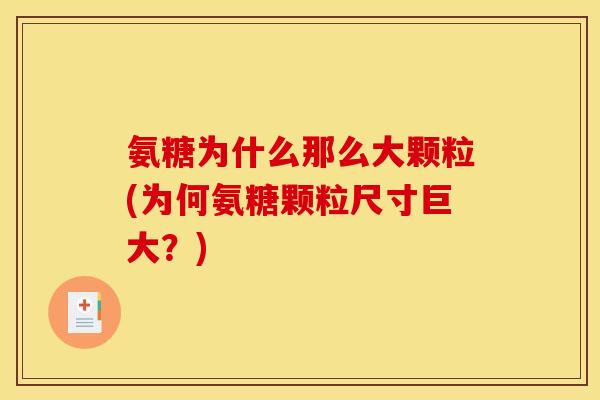氨糖为什么那么大颗粒(为何氨糖颗粒尺寸巨大?) 氨糖为什么那么大颗粒(为何氨糖颗粒尺寸巨大?)
