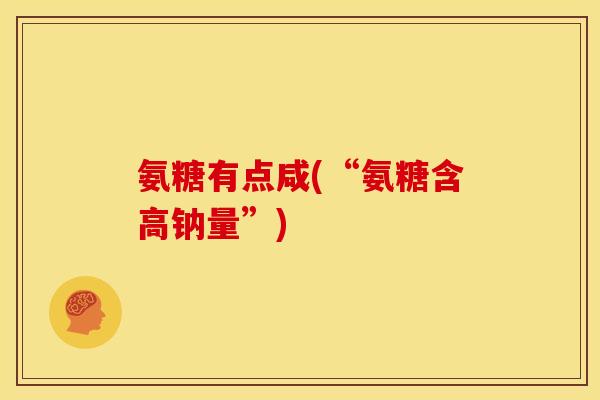 氨糖有点咸(“氨糖含高钠量”)