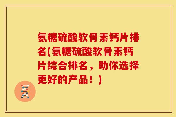 氨糖硫酸软骨素钙片排名(氨糖硫酸软骨素钙片综合排名,助你选择更好的产品!) 氨糖硫酸软骨素钙片排名(氨糖硫酸软骨素钙片综合排名,助你选择更好的产品!)