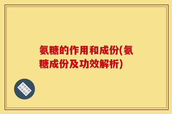 氨糖的作用和成份(氨糖成份及功效解析) 氨糖的作用和成份(氨糖成份及功效解析)