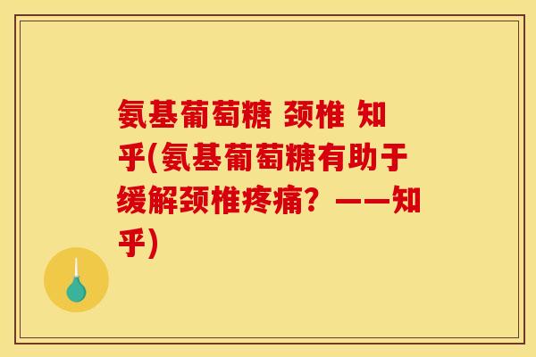 氨基葡萄糖 颈椎 知乎(氨基葡萄糖有助于缓解颈椎疼痛？——知乎)