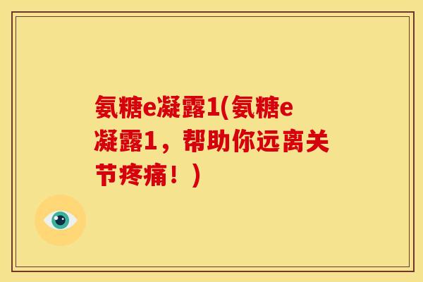 氨糖e凝露1(氨糖e凝露1,帮助你远离关节!) 氨糖e凝露1(氨糖e凝露1,帮助你远离关节!)