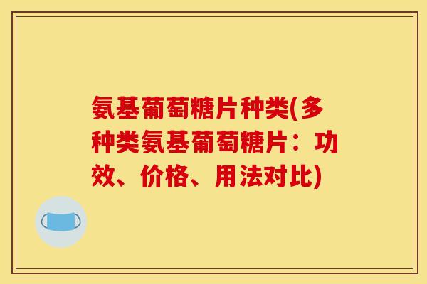 氨基葡萄糖片种类(多种类氨基葡萄糖片：功效、价格、用法对比)