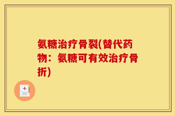 氨糖治疗骨裂(替代药物：氨糖可有效治疗骨折)