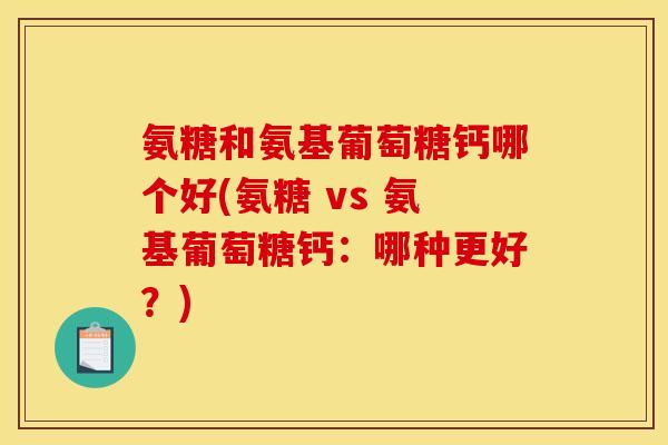 氨糖和氨基葡萄糖钙哪个好(氨糖 vs 氨基葡萄糖钙：哪种更好？)