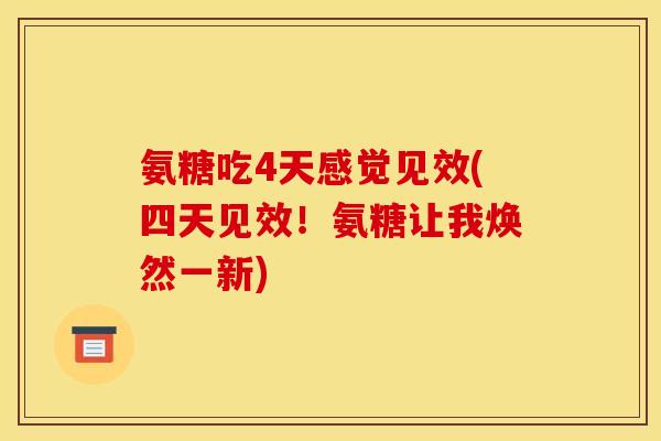 氨糖吃4天感觉见效(四天见效！氨糖让我焕然一新)