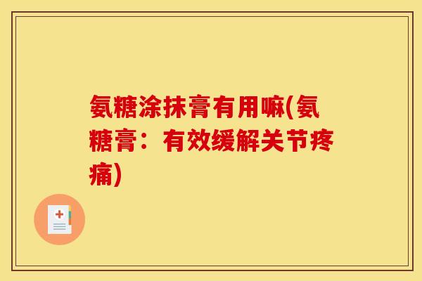 氨糖涂抹膏有用嘛(氨糖膏：有效缓解关节疼痛)