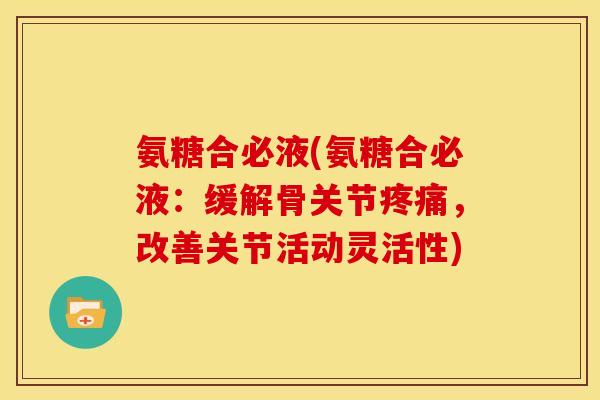 氨糖合必液(氨糖合必液：缓解骨关节疼痛，改善关节活动灵活性)