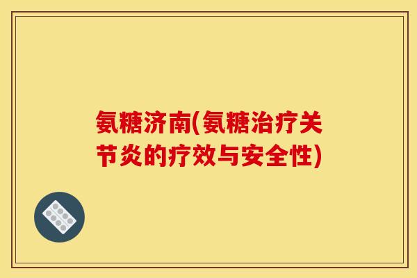 氨糖济南(氨糖治疗关节炎的疗效与安全性)