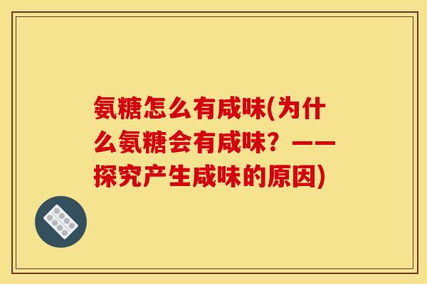 氨糖怎么有咸味(为什么氨糖会有咸味？——探究产生咸味的原因)