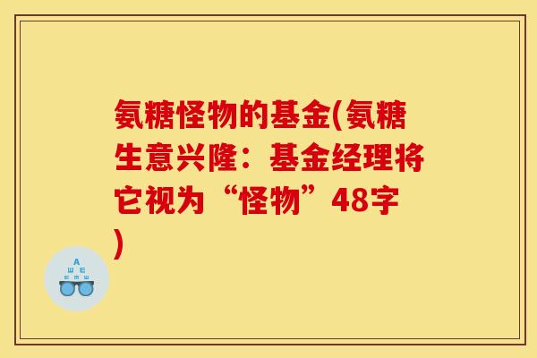 氨糖怪物的基金(氨糖生意兴隆：基金经理将它视为“怪物”48字)