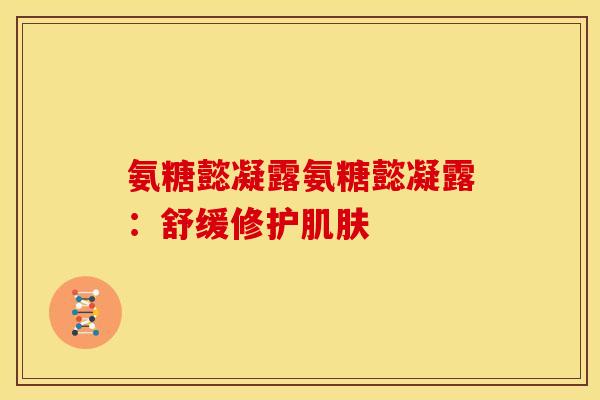 氨糖懿凝露氨糖懿凝露：舒缓修护肌肤