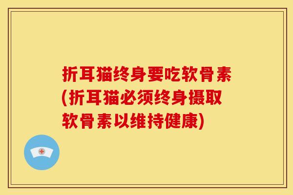折耳猫终身要吃软骨素(折耳猫必须终身摄取软骨素以维持健康)