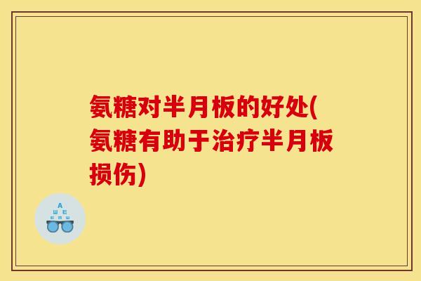 氨糖对半月板的好处(氨糖有助于治疗半月板损伤)