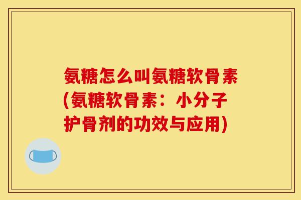 氨糖怎么叫氨糖软骨素(氨糖软骨素：小分子护骨剂的功效与应用)