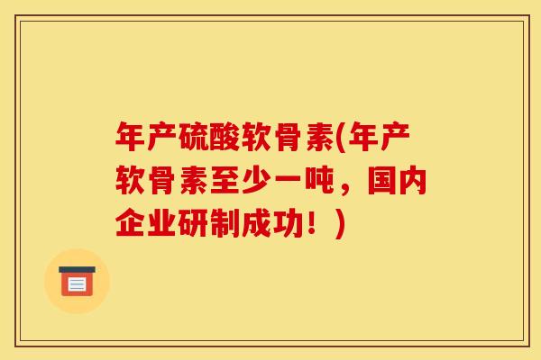 年产硫酸软骨素(年产软骨素至少一吨，国内企业研制成功！)