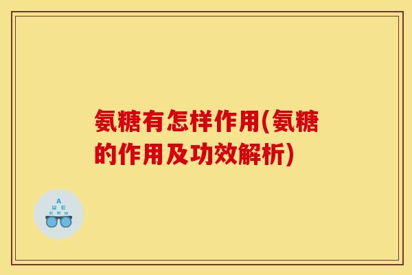 氨糖有怎样作用(氨糖的作用及功效解析)