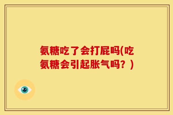 氨糖吃了会打屁吗(吃氨糖会引起胀气吗？)
