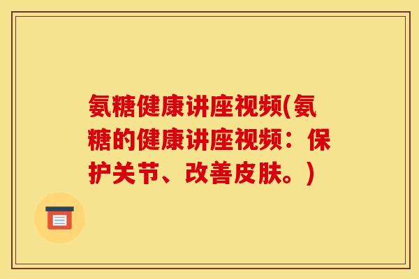 氨糖健康讲座视频(氨糖的健康讲座视频:保护关节、改善。) 氨糖健康讲座视频(氨糖的健康讲座视频:保护关节、改善。)
