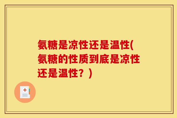 氨糖是凉性还是温性(氨糖的性质到底是凉性还是温性？)