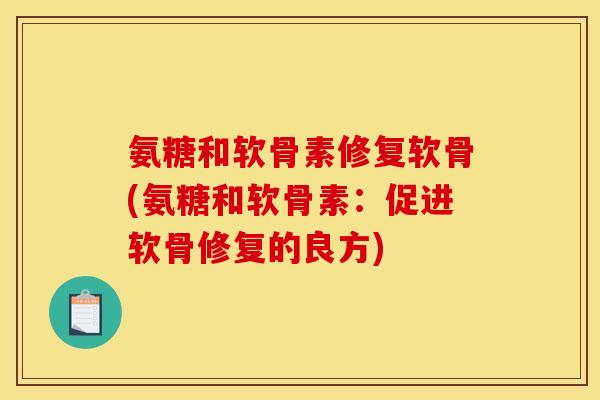 氨糖和软骨素修复软骨(氨糖和软骨素：促进软骨修复的良方)