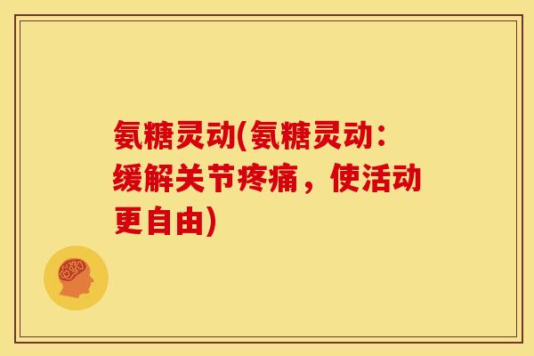 氨糖灵动(氨糖灵动：缓解关节疼痛，使活动更自由)