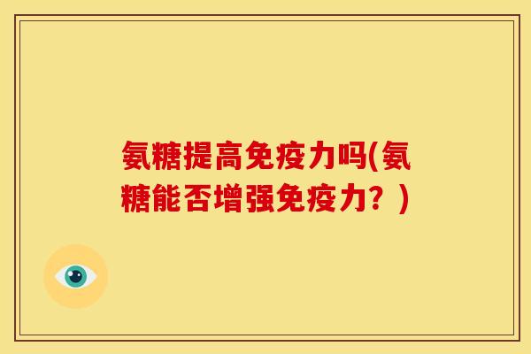 氨糖提高免疫力吗(氨糖能否增强免疫力？)