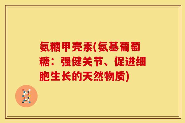 氨糖甲壳素(氨基葡萄糖：强健关节、促进细胞生长的天然物质)