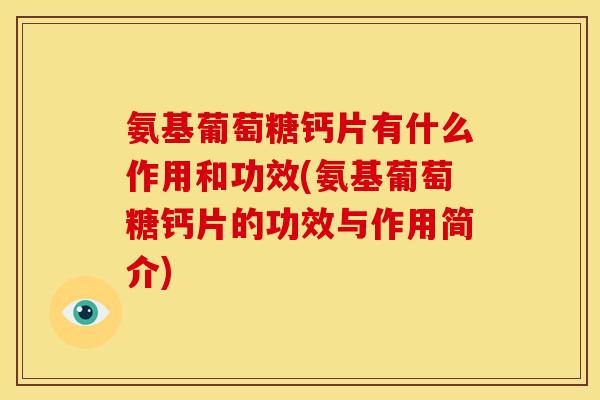 氨基葡萄糖钙片有什么作用和功效(氨基葡萄糖钙片的功效与作用简介)